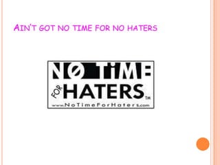 AIN’T GOT NO TIME FOR NO HATERS