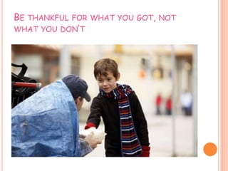 BE THANKFUL FOR WHAT YOU GOT, NOT
WHAT YOU DON’T