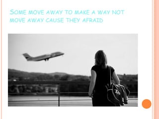 SOME MOVE AWAY TO MAKE A WAY NOT
MOVE AWAY CAUSE THEY AFRAID