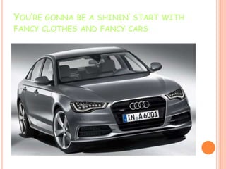 YOU’RE GONNA BE A SHININ’ START WITH
FANCY CLOTHES AND FANCY CARS