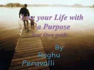 Live your Life with
a Purpose
Your Own guide …
 