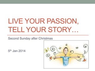 LIVE YOUR PASSION,
TELL YOUR STORY…
Second Sunday after Christmas

5th Jan 2014

 