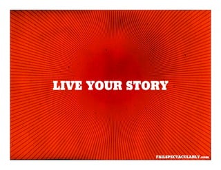 LIVE YOUR STORY




             FAILSPECTACULARLY.com
 