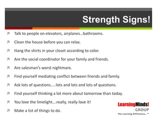 Strength Signs!
   Talk to people on elevators, airplanes…bathrooms.
   Clean the house before you can relax.
   Hang t...
