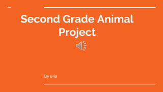 Second Grade Animal
Project
By livia
 