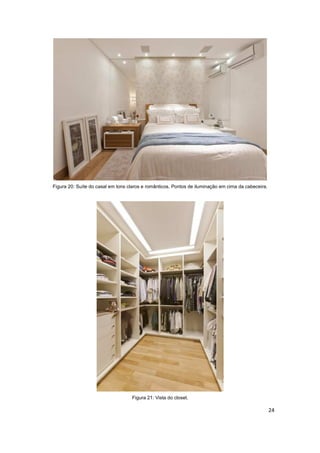 Figura 20: Suíte do casal em tons claros e românticos. Pontos de iluminação em cima da cabeceira.




                                   Figura 21: Vista do closet.

                                                                                                    24
 