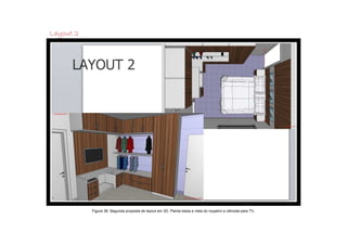 Layout 2




           Figura 38: Segunda proposta de layout em 3D. Planta baixa e vista do roupeiro e cômoda para TV.
 