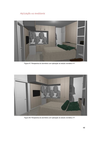 Aplicação no ambiente




   Figura 47: Perspectiva do dormitório com aplicação do estudo cromático nº1




   Figura 48: Perspectiva do dormitório com aplicação do estudo cromático nº1




                                                                                48
 