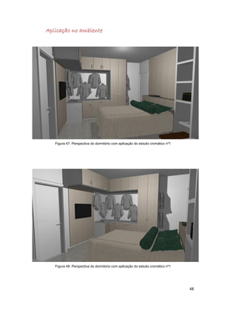 Aplicação no ambiente




   Figura 47: Perspectiva do dormitório com aplicação do estudo cromático nº1




   Figura 48: Perspectiva do dormitório com aplicação do estudo cromático nº1




                                                                                48
 
