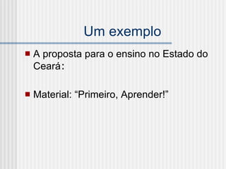 Um exemplo A proposta para o ensino no Estado do Ceará : Material: “Primeiro, Aprender!” 