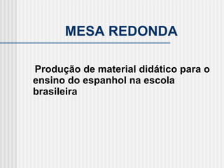 MESA REDONDA Produção de material didático para o ensino do espanhol na escola brasileira 