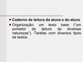 Caderno de leitura da aluna e do aluno Organização: um texto base (“um portador de leitura de diversas naturezas”). Tarefas com diversos tipos de textos. 