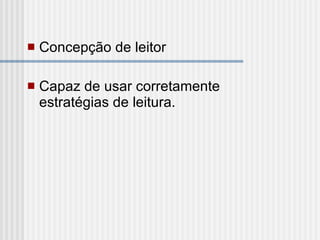 Concepção de leitor  Capaz de usar corretamente estratégias de leitura.  