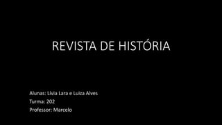 REVISTA DE HISTÓRIA 
Alunas: Lívia Lara e Luiza Alves 
Turma: 202 
Professor: Marcelo 
 