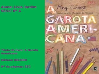 Aluna: Lívia Jardim Série: 8ª A                                         Título do livro: A Garota Americana Editora: RECORD Nº de páginas: 352 