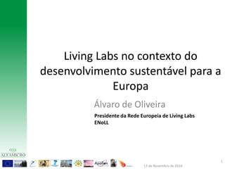 Living Labs no contexto do
desenvolvimento sustentável para a
Europa
Álvaro de Oliveira
1
13 de Novembro de 2010
Presidente da Rede Europeia de Living Labs
ENoLL
 