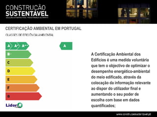 CERTIFICAÇÃO AMBIENTAL EM PORTUGAL




                                     A Certificação Ambiental dos
                                     Edifícios é uma medida voluntária
                                     que tem o objectivo de optimizar o
                                     desempenho energético-ambiental
                                     do meio edificado, através da
                                     colocação da informação relevante
                                     ao dispor do utilizador final e
                                     aumentando o seu poder de
                                     escolha com base em dados
                                     quantificados;
 