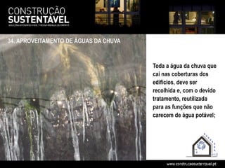 34. APROVEITAMENTO DE ÁGUAS DA CHUVA



                                       Toda a água da chuva que
                                       cai nas coberturas dos
                                       edifícios, deve ser
                                       recolhida e, com o devido
                                       tratamento, reutilizada
                                       para as funções que não
                                       carecem de água potável;
 