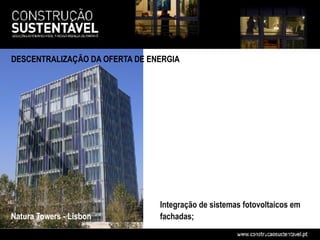 DESCENTRALIZAÇÃO DA OFERTA DE ENERGIA




                                Integração de sistemas fotovoltaicos em
Natura Towers - Lisbon          fachadas;
 