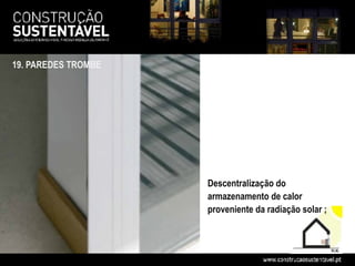 19. PAREDES TROMBE




                     Descentralização do
                     armazenamento de calor
                     proveniente da radiação solar ;
 