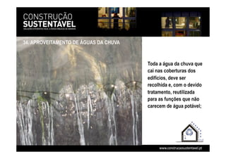 34. APROVEITAMENTO DE ÁGUAS DA CHUVA
Toda a água da chuva que
cai nas coberturas dos
edifícios, deve ser
recolhida e, com o devido
tratamento, reutilizada
para as funções que não
carecem de água potável;
 