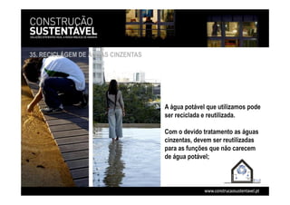 A água potável que utilizamos pode
ser reciclada e reutilizada.
Com o devido tratamento as águas
cinzentas, devem ser reutilizadas
para as funções que não carecem
de água potável;
35. RECICLÁGEM DE ÁGUAS CINZENTAS
 