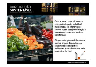 Cada acto de compra é a nossa
expressão de poder individual
mais directa, e é interpretada
como o nosso desejo em relação à
forma como o mercado se deve
transformar;
É importante que nos informemos
sobre a origem do produto, os
seus impactos energético-
ambientais e sociais durante todo
o seu ciclo de vida;
36. MATERIAIS LOCAIS
 