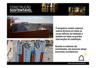 18. SISTEMAS SOLARES TÉRMICOS
É obrigatório instalar sistemas
solares térmicos em todos os
novos edifícios de habitação e
também em todas as grandes
intervenções de reabilitação.
Quando os sistemas são
centralizados, são possíveis atingir
economias consideráveis.
 