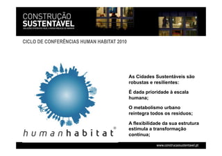 As Cidades Sustentáveis são
robustas e resilientes:
É dada prioridade à escala
humana;
O metabolismo urbano
reintegra todos os resíduos;
A flexibilidade da sua estrutura
estimula a transformação
contínua;
CICLO DE CONFERÊNCIAS HUMAN HABITAT 2010
 