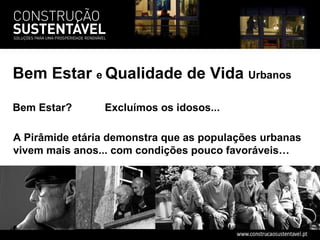 A Pirâmide etária demonstra que as populações urbanas vivem mais anos... com condições pouco favoráveis…  Bem Estar?  Excluímos os idosos... Bem Estar  e  Qualidade de Vida  Urbanos 