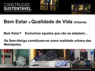 Os Sem-Abrigo constituem-se como realidade urbana das Metrópoles. Bem Estar?  Excluímos aqueles que não se adaptam... Bem Estar  e  Qualidade de Vida  Urbanos 