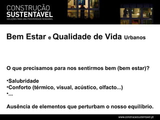 Bem Estar  e  Qualidade de Vida  Urbanos O que precisamos para nos sentirmos bem (bem estar)? Salubridade Conforto (térmico, visual, acústico, olfacto...) ... Ausência de elementos que perturbam o nosso equilíbrio. 