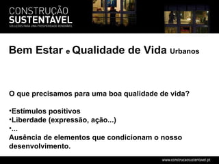 O que precisamos para uma boa qualidade de vida? Estímulos positivos Liberdade (expressão, ação...) ... Ausência de elementos que condicionam o nosso desenvolvimento. Bem Estar  e  Qualidade de Vida  Urbanos 