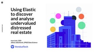 Using Elastic
to discover
and analyse
undervalued
distressed
real estate
1
venduetech.com
Ivan Livić, CEO
Jelena Joksimović, (PhD) Data Science
 