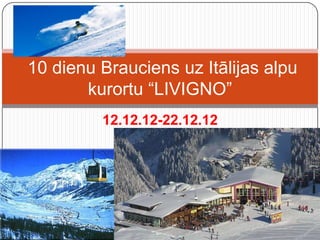 10 dienu Brauciens uz Itālijas alpu
       kurortu “LIVIGNO”
         12.12.12-22.12.12
 