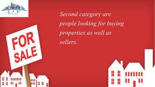 Second category are
people looking for buying
properties as well as
sellers.
 