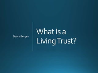 WhatIsa
LivingTrust?
Darcy Bergen
 