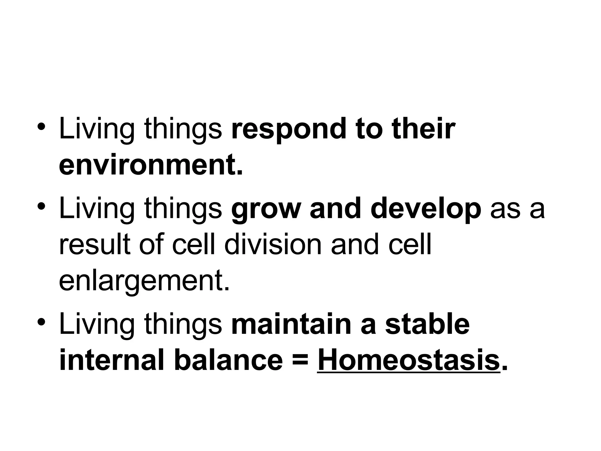Living things respond to their environment. Living things grow and develop as a result of cell division and cell enlargement. Living things maintain a stable internal balance = Homeostasis .