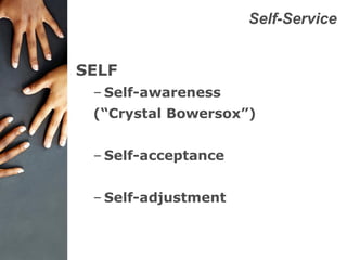 Self-Service
SELF
– Self-awareness
(“Crystal Bowersox”)
– Self-acceptance
– Self-adjustment
 
