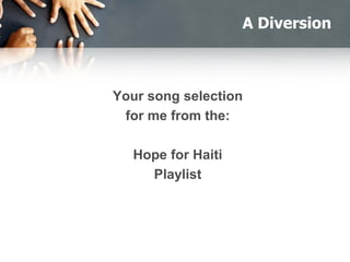 A Diversion
Your song selection
for me from the:
Hope for Haiti
Playlist
 