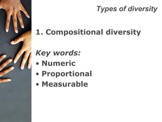 Types of diversity
1. Compositional diversity
Key words:
• Numeric
• Proportional
• Measurable
 