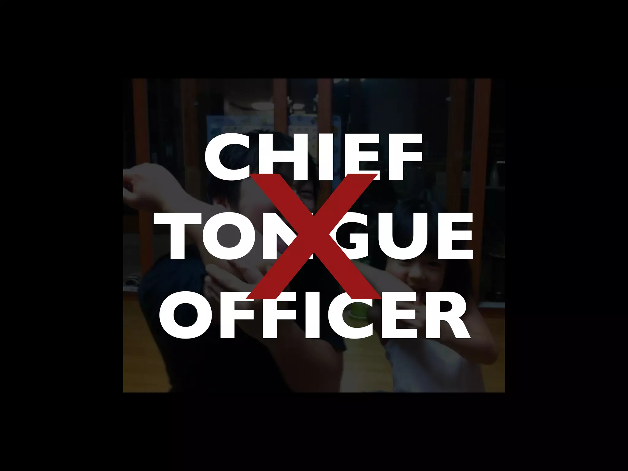 CHIEF
TONGUE
OFFICER
X
 