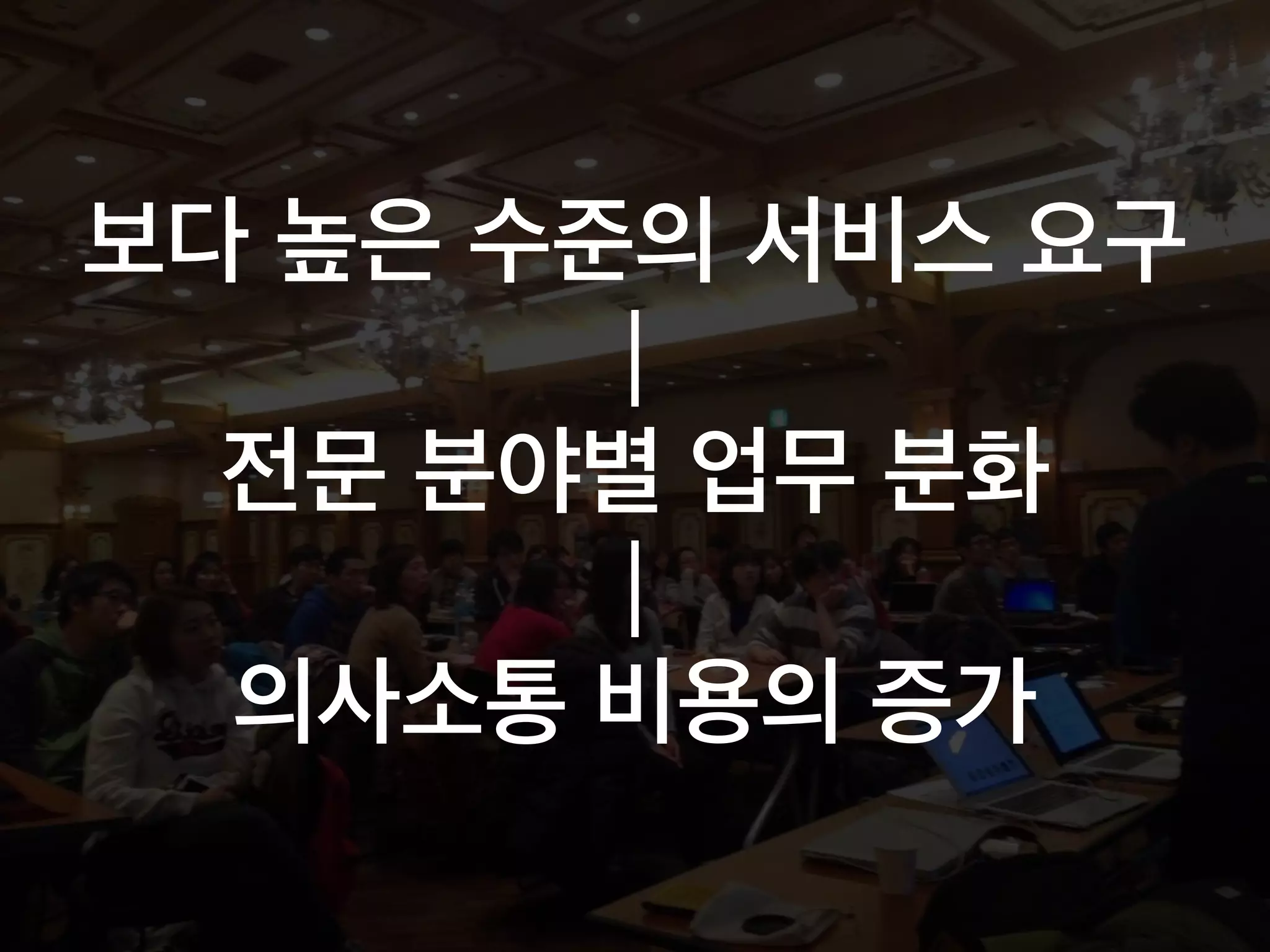 보다 높은 수준의 서비스 요구
|
전문 분야별 업무 분화
|
의사소통 비용의 증가
 