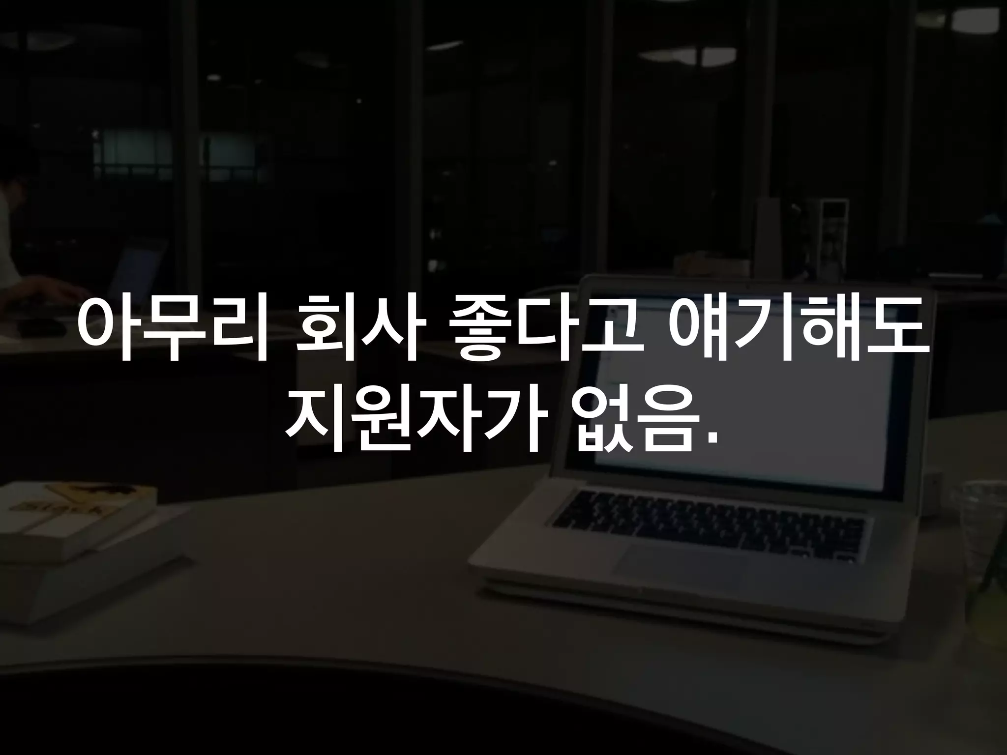 아무리 회사 좋다고 얘기해도
지원자가 없음.
 