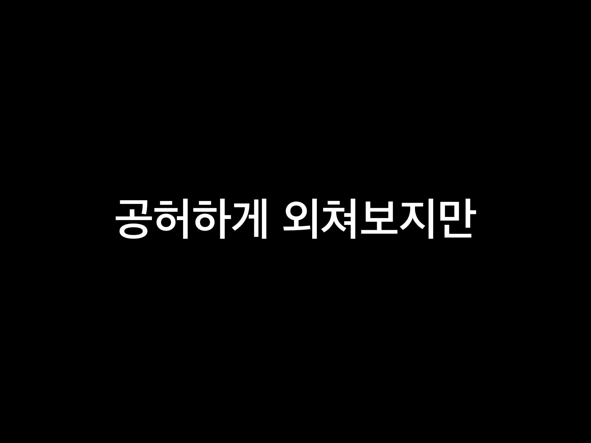 공허하게 외쳐보지만
 