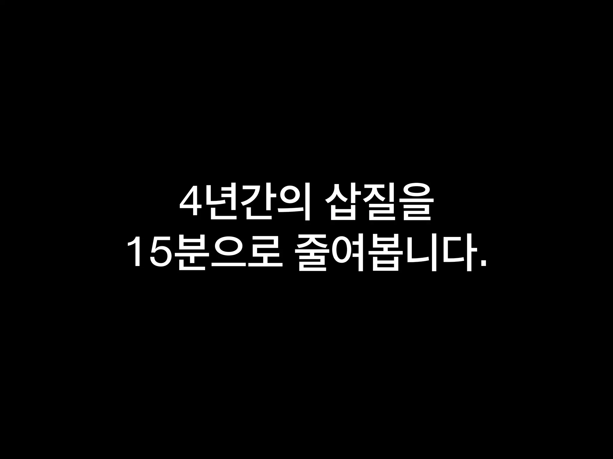 4년간의 삽질을
15분으로 줄여봅니다.
 