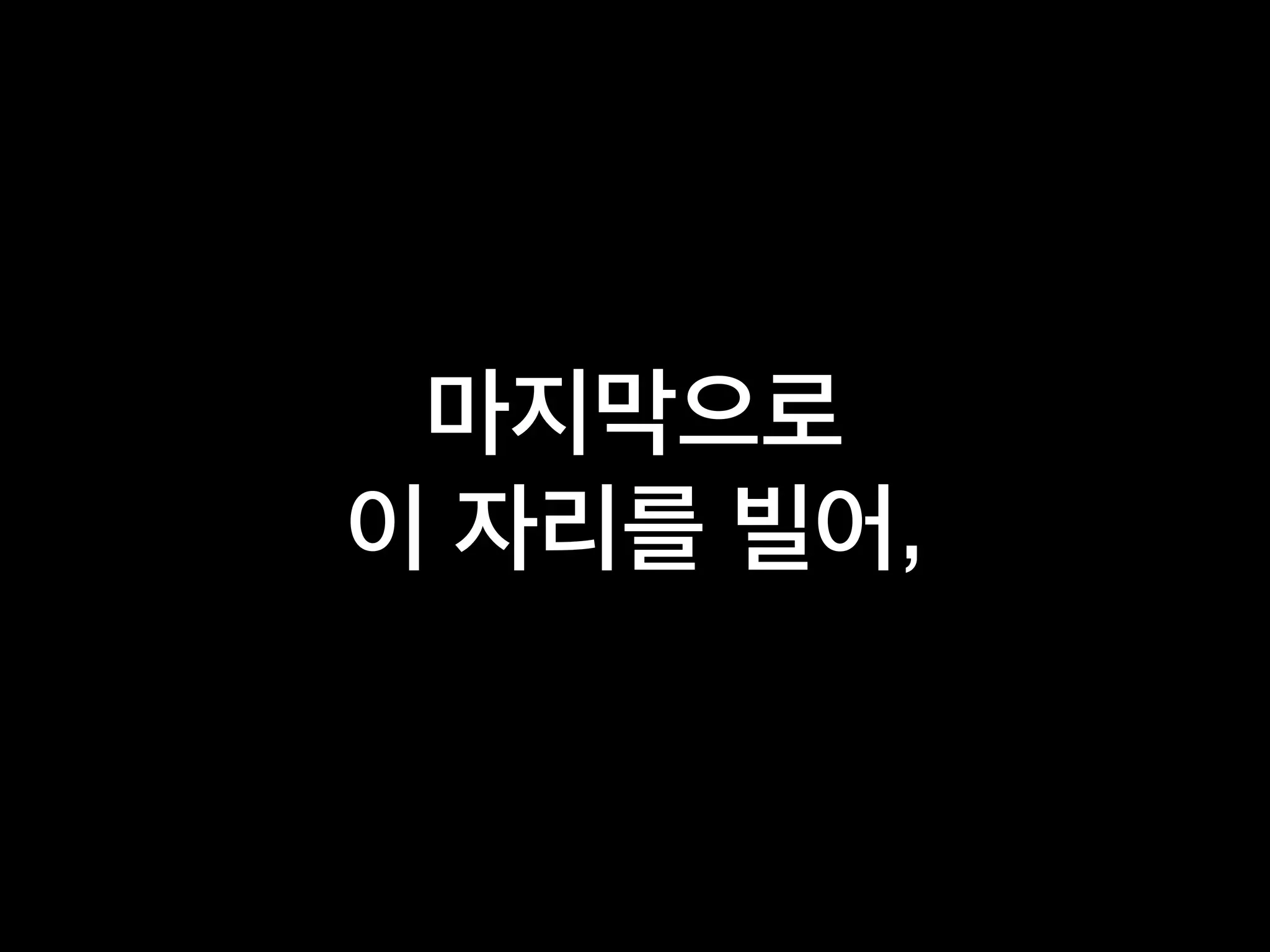 마지막으로
이 자리를 빌려,
 