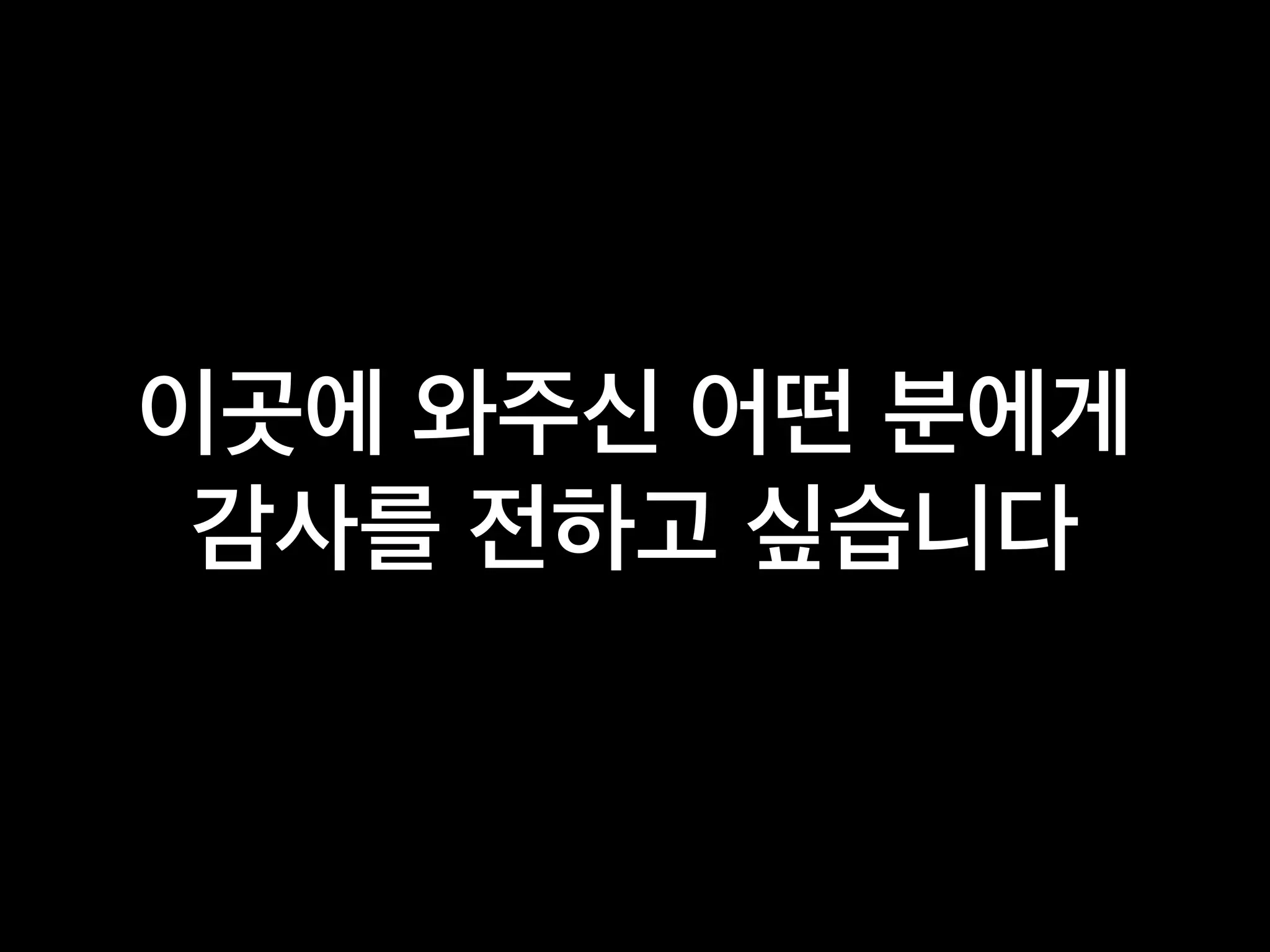 이곳에 와주신 어떤 분에게
감사를 전하고 싶습니다
 