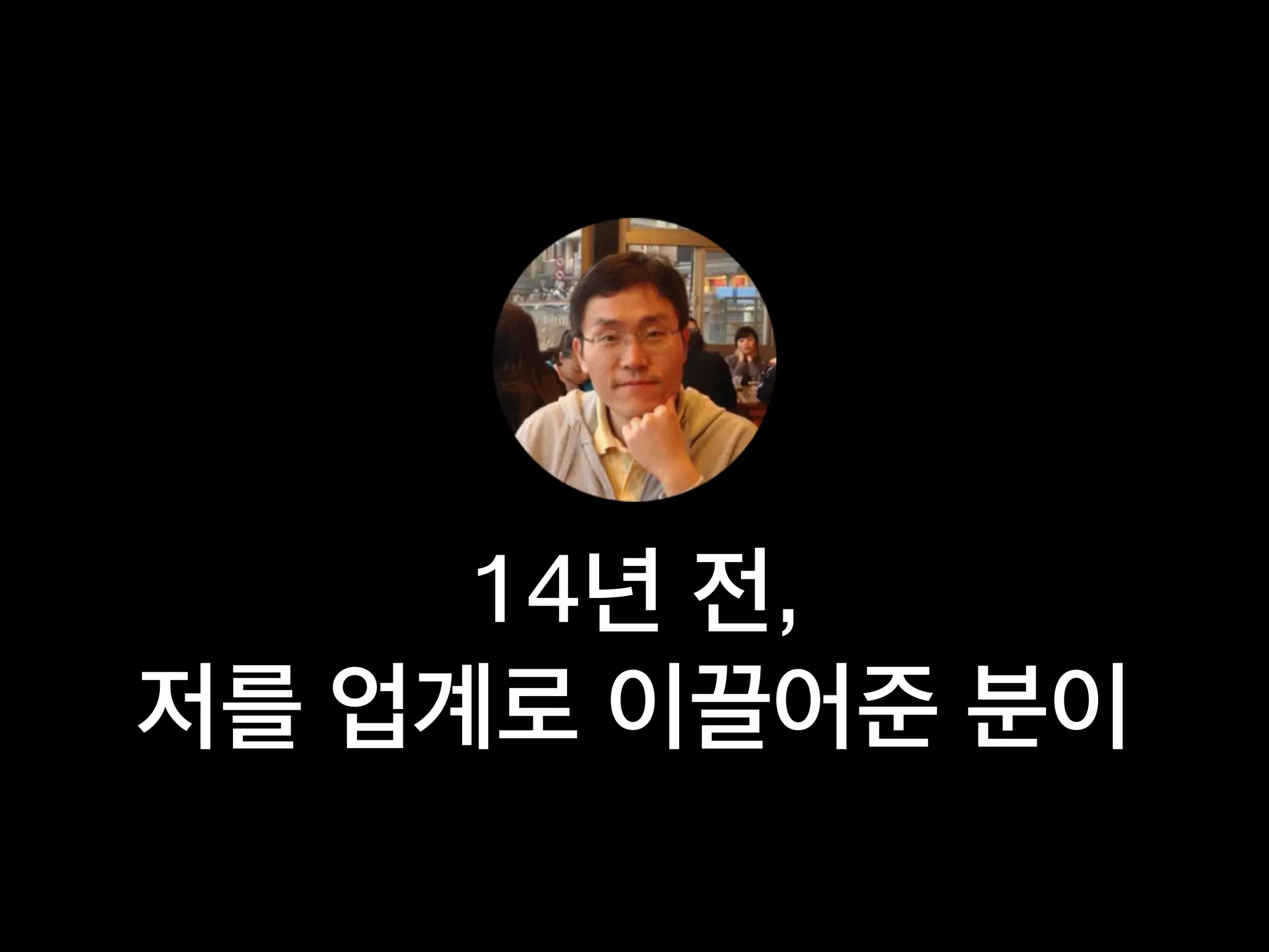 14년 전,
저를 업계로 이끌어준 분이
 
