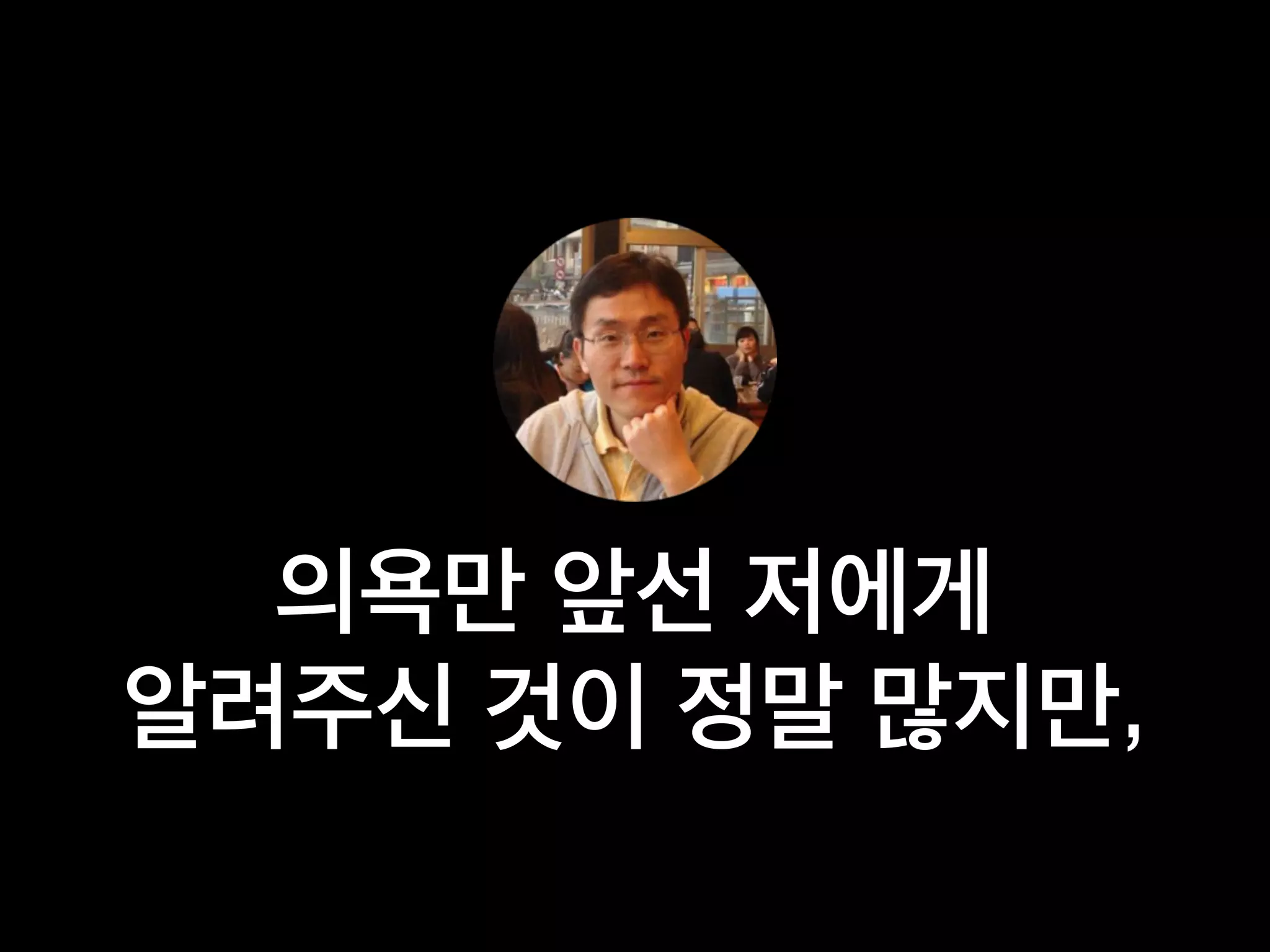 의욕만 앞선 저에게
알려주신 것이 정말 많지만,
 